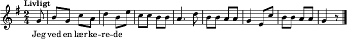 {
{ \numericTimeSignature \time 2/4 \key g \major
\tempo "Livligt"
\partial 8 g'8 |
b' g' c'' a' | d''4 b'8 e'' |
c'' c'' b' b' | a'4. d''8 | b' b' a' a' |
g'4 e'8 c'' | b' b' a' a' | g'4 r8
\bar "|."
}
\addlyrics {Jeg | ved en lær -- ke -- | re -- de }
}