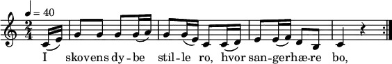 {
{ \numericTimeSignature \time 2/4 \key c \major \partial 8 \tempo 4 = 40
\repeat volta 2 {
c'16 (e'16) | g'8 g'8 g'8 g'16 (a'16) | g'8 g'16 (e'16) c'8 c'16 (d'16) | e'8 e'16(f'16) d'8 b8 | c'4 r4 } }
\addlyrics {I | skov -- ens dy -- be | stil -- le ro, hvor | san -- ger -- hæ -- re | bo, }
\bar "|"
}