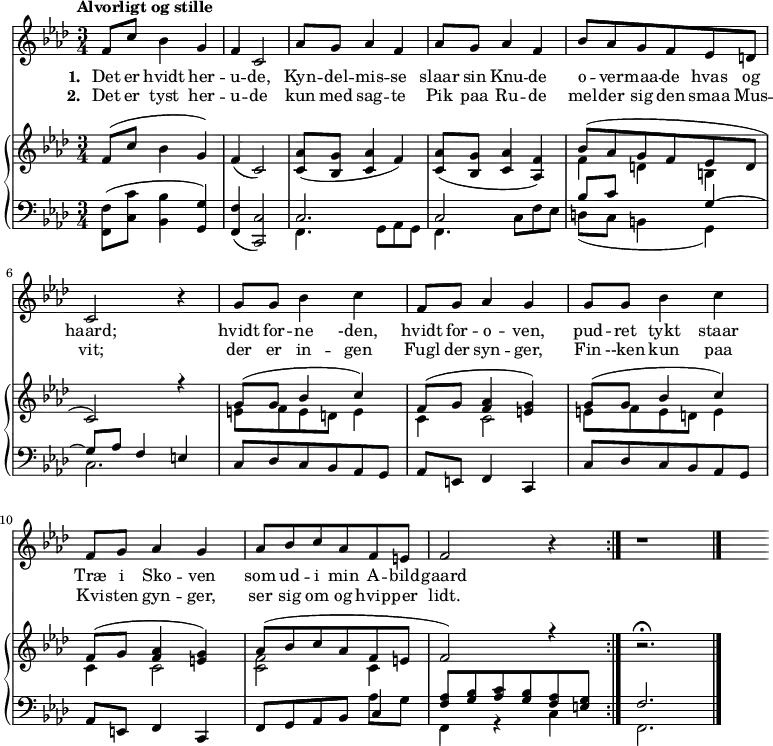 
\midi {
  \tempo 4 = 80
}
<<
  \new Staff { 
    \set Staff.midiInstrument = #"choir aahs"
    \new Voice = "melody" {
      \key f \minor
      \time 3/4
      \tempo "Alvorligt og stille"
      \relative {
        \repeat volta 4 { 
          f'8 c' bes4 g f c2
          as'8 g as4 f as8 g as4 f
          bes8 as g f es d c2 r4
          g'8 g bes4 c
          f,8 g as4 g
          g8 g bes4 c4
          f,8 g as4 g as8 bes c as f e f2 r4
        }
        r1
      }
    }
  }
  \new Lyrics \lyricsto "melody" {
    <<
      { 
        \set stanza = "1. "
        Det er hvidt her -- u -- de, 
        Kyn -- del -- mis -- se slaar sin Knu -- de
        o -- ver -- maa -- de hvas og haard;
        hvidt for -- ne -den,
        hvidt for -- o -- ven,
        pud -- ret tykt staar Træ i Sko -- ven 
        som ud -- i  min A -- bild -- gaard
      }
      \new Lyrics {
        \set associatedVoice = "melody"   
        \set stanza = "2. "
        Det er tyst her -- u -- de 
        kun med sag -- te Pik paa Ru -- de
        mel -- der sig den smaa Mus -- vit;
        der er in -- gen Fugl der syn -- ger, 
        Fin --ken kun paa Kvi -- sten gyn -- ger, 
        ser sig om og hvip -- per lidt.
      }
      \new Lyrics {
        \set associatedVoice = "melody"   
        \set stanza = "3. "
      }
      \new Lyrics {
        \set associatedVoice = "melody"   
        \set stanza = "4. "
      }
    >>
  }
  \new PianoStaff 
  <<
    \new Staff \relative { 
      \key f \minor
      \time 3/4
        \repeat volta 4 {
          f'8 (c' bes4 g) f (c2)
          <c as'>8 (<bes g'> <c as'>4 f) <c as'>8 (<bes g'> <c as'>4 <as f'>)
          << { bes'8 (as g f es d c2) r4 } \\ { f4 d b} >>
          << { g'8 (g bes4 c) } \\ { e,8 f e d e4 } >>
          << { f8 (g <f as>4 <e g>) } \\ {c4 c2 } >>
          << { g'8 (g bes4 c4) } \\ { e,8 f e d e4 } >>
          << { f8 (g <f as>4 <e g>) as8 (bes c as f e f2) r4 } \\ { c4 c2 <c f>2 c4 }  >>
        }
        r2. \fermata
    }
    \new Staff \relative {
      \clef bass
      \key f \minor
      \time 3/4
      {
         <f, f'>8 (<c' c'>8 <bes bes'>4 <g g'>4) <f f'>4 (<c c'>2)
         << {c'2. } \\ {f,4. g8 as g} >>
         << {c2 } \\ {f,4. c'8 f es} >>
         << { bes'8 c  s4 g4 ~} \\ { d8 (c b4 g4) } >>
         << { g'8 as f4 e4 } \\ { c2. } >>
         c8 des c bes as g 
         as e f4 c4 
         c'8 des c bes as g 
         as e f4 c4 
         << { f8 g as bes c4 } \\ { s2 as'8 g } >>
         << { <f as>8 <g bes> <as c> <g bes> <f as> <e g> } \\ { f,4 r4 c'4 } >>
         << { f2. } \\ {f,2.} >>
         \bar "|."
      }
    }
  >>
>>
