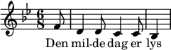 {
{ \numericTimeSignature \time 6/8 \key bes \major
\partial 8 f'8 | d'4 d'8 c'4 c'8 | bes4 }
\addlyrics {Den | mil -- de dag er | lys }
\bar "|"
}