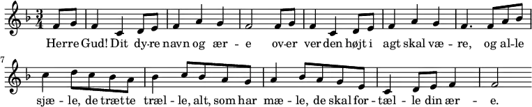 
{ \time 3/4 \key f \major
  \partial 4 f'8 g'8 | f'4  c'4 d'8 e'8 | f'4 a'4 g'4 | f'2 
   f'8 g'8 | f'4  c'4 d'8 e'8 | f'4 a'4 g'4 | f'4.
   f'8 a'8 bes'8 | c''4 d''8 c ''8 bes'8 a'8 | 
   bes'4 c''8 bes'8 a'8 g'8 |
   a'4 bes'8 a'8 g'8 e'8 | c'4 d'8 e'8 f'4 | f'2
}
  \addlyrics {Her -- re | Gud! Dit dy -- re navn og ær -- e 
  ov -- er ver -- den højt i agt skal væ -- re,
og al -- le sjæ -- le, de træt -- te træl -- le,
alt, som har mæ -- le, de skal for -- tæl -- le
din ær -- e.
}
