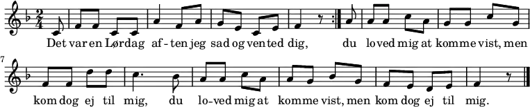 {
{ \numericTimeSignature \time 2/4 \key f \major \partial 8 
  \repeat volta 2 {
    c'8 | f' f' c' c' | a'4 f'8 a' | g' e' c' e' | f'4 r8 } 
  \partial 8 a'8 | a' a' c'' a' | g' g' c'' g' | f' f' d'' d'' | c''4. bes'8 | 
  a' a' c'' a' | a' g' bes' g' | f' e' d' e' | f'4 r8 
  \bar "|."
}
\addlyrics {Det | var en Lør -- dag | af -- ten jeg | sad og ven -- ted | dig,
  du |  lo -- ved mig at | kom -- me vist, men | kom dog ej til | mig, du | 
  lo -- ved mig at | kom -- me vist, men | kom dog ej til | mig. }
}
