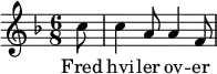 {
{ \numericTimeSignature \time 6/8 \key f \major \partial 8
  { c''8 | c''4 a'8 a'4 f'8  } }
  \addlyrics { Fred | hvi -- ler ov -- er }
}