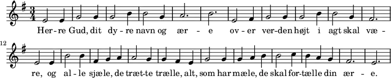 
{ \time 3/4 \key g \major
   e'2 e'4 | g'2 g'4 | g'2 b'4 | b'2 g'4 | a'2. | b'2. 
   e'2 fis'4 | g'2 g'4 | g'2 b'4 | b'2 g'4 | fis'2. | e'2
   e'4 | b'2 b'4 | fis'4 g'4 a'4 | a'2 g'4 | g'4 fis'4 | 
   e'4 | g'2 g'4 | g'4 a'4 b'4 | b'2 c''4 | b'4 a'4 g'4 | fis'2. | e'2.
}
  \addlyrics {Her -- re Gud, dit | dy -- re navn og | ær -- e 
  ov -- er ver -- den | højt i agt skal | væ -- re,
og | al -- le sjæ -- le, de | træt -- te træl -- le, |
alt, | som har mæ -- le, de | skal for -- tæl -- le din | ær -- e.
}
