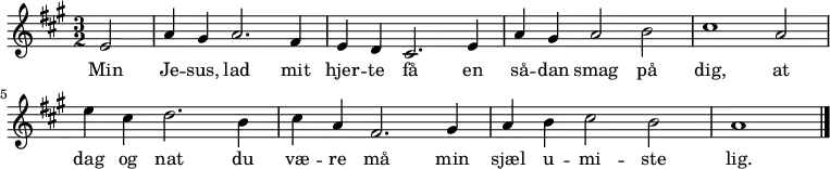 { \numericTimeSignature \time 3/2 \key a \major
\partial 2 e'2 | a'4 gis'4 a'2. fis'4 | e' d' cis'2. e'4 | a' gis' a'2 b' | cis''1 a'2
| e''4cis'' d''2. b'4 | cis'' a' fis'2. gis'4 | a' b' cis''2 b' | a'1
\bar "|."
}
\addlyrics { Min | Je -- sus, lad mit | hjer -- te få en | så -- dan smag på | dig, at
| dag og nat du | væ -- re må min | sjæl u -- mi -- ste | lig.
}
\midi {
\tempo 4 = 160
}